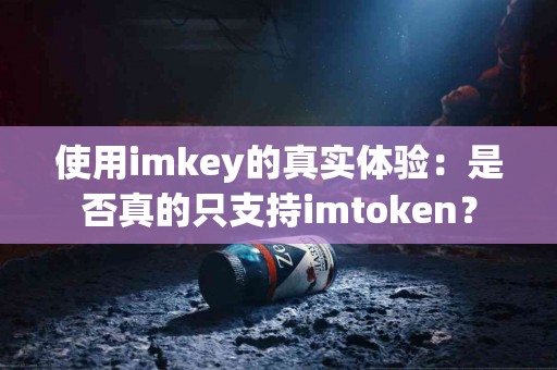 使用imkey的真实体验：是否真的只支持imtoken？