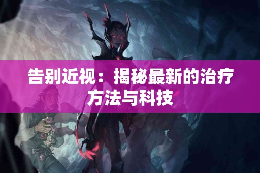 告别近视：揭秘最新的治疗方法与科技