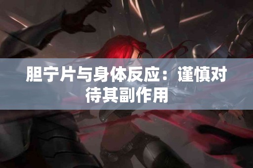 胆宁片与身体反应：谨慎对待其副作用