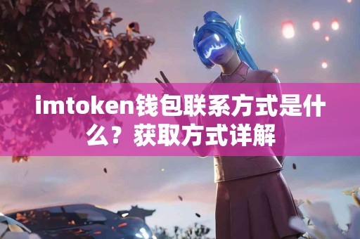 imtoken钱包联系方式是什么？获取方式详解