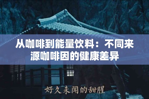 从咖啡到能量饮料：不同来源咖啡因的健康差异