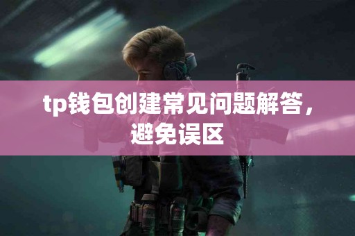 tp钱包创建常见问题解答，避免误区