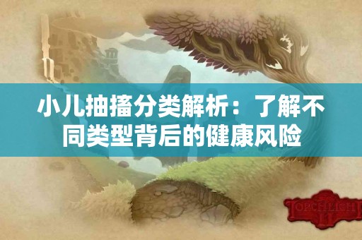 小儿抽搐分类解析：了解不同类型背后的健康风险
