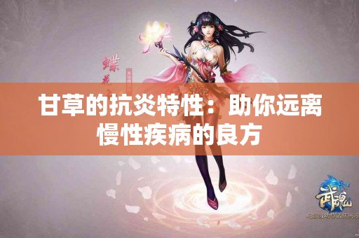 甘草的抗炎特性：助你远离慢性疾病的良方