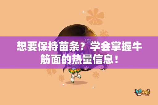 想要保持苗条？学会掌握牛筋面的热量信息！