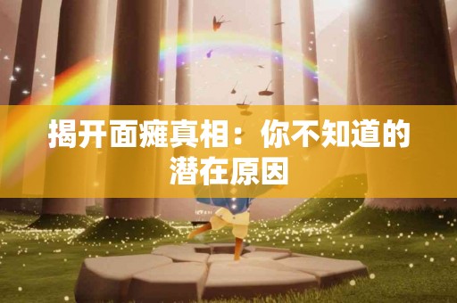 揭开面瘫真相：你不知道的潜在原因