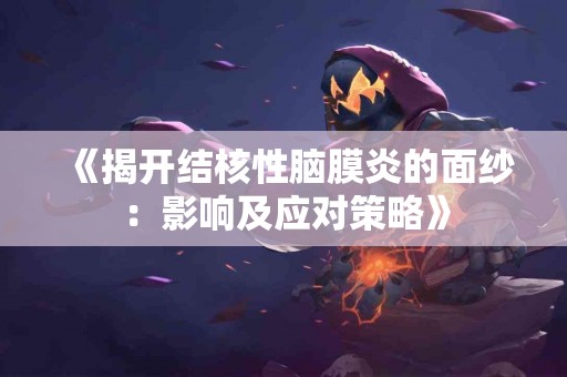 《揭开结核性脑膜炎的面纱：影响及应对策略》