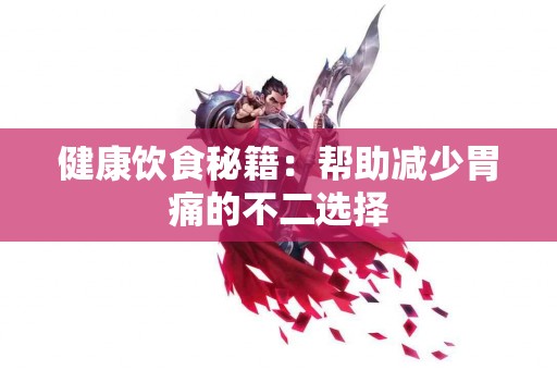 健康饮食秘籍：帮助减少胃痛的不二选择