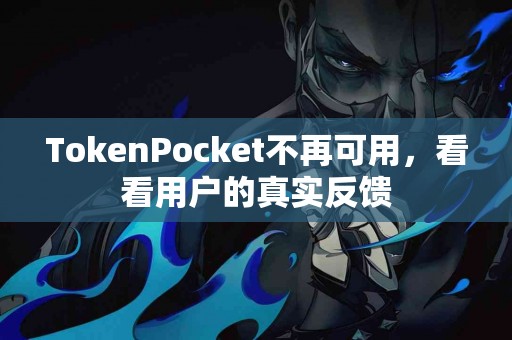TokenPocket不再可用，看看用户的真实反馈