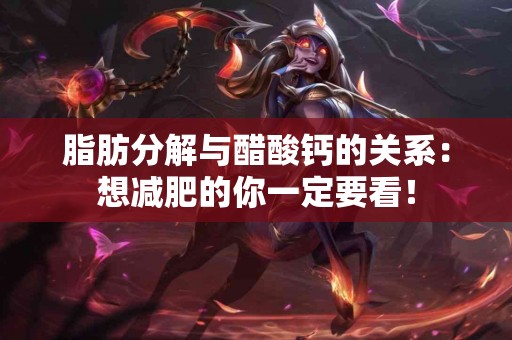 脂肪分解与醋酸钙的关系：想减肥的你一定要看！