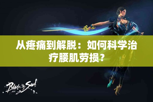 从疼痛到解脱：如何科学治疗腰肌劳损？