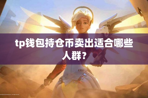 tp钱包持仓币卖出适合哪些人群？