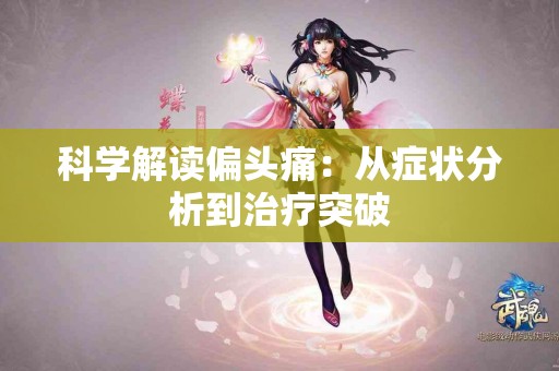 科学解读偏头痛：从症状分析到治疗突破