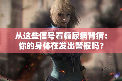 从这些信号看糖尿病肾病：你的身体在发出警报吗？