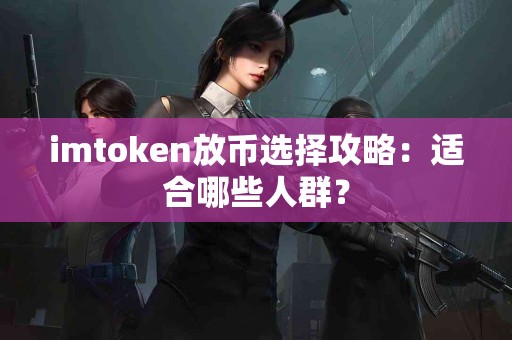 imtoken放币选择攻略：适合哪些人群？