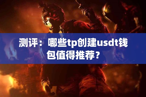 测评：哪些tp创建usdt钱包值得推荐？