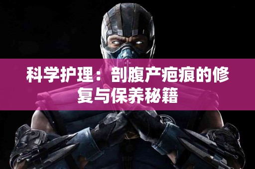 科学护理：剖腹产疤痕的修复与保养秘籍