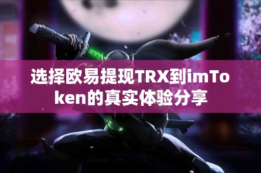 选择欧易提现TRX到imToken的真实体验分享