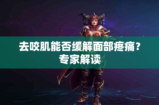 去咬肌能否缓解面部疼痛？专家解读