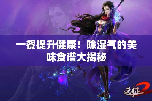 一餐提升健康！除湿气的美味食谱大揭秘