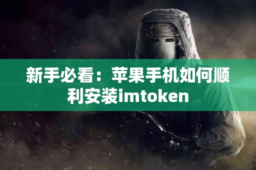 新手必看：苹果手机如何顺利安装imtoken