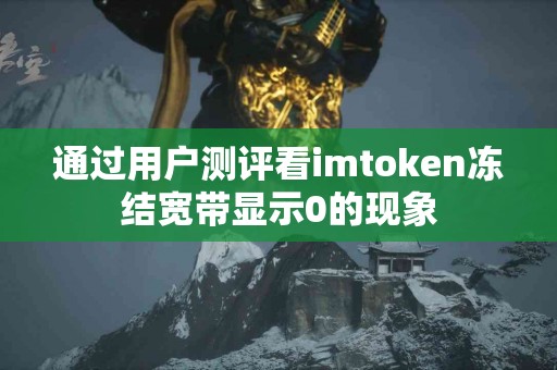 通过用户测评看imtoken冻结宽带显示0的现象