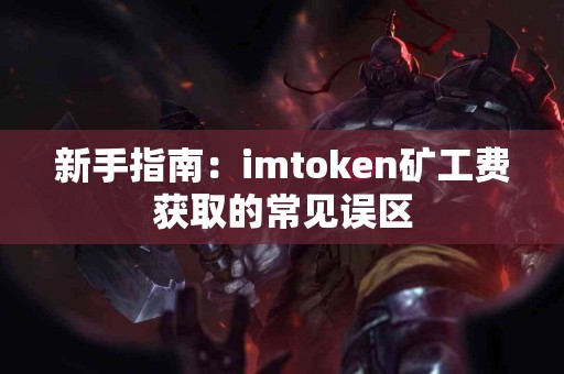 新手指南：imtoken矿工费获取的常见误区