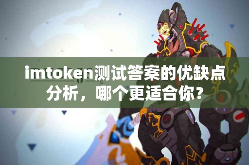 imtoken测试答案的优缺点分析，哪个更适合你？