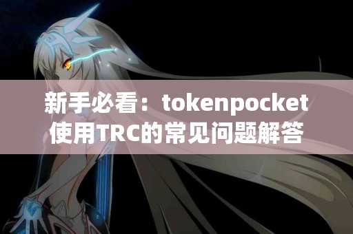 新手必看：tokenpocket使用TRC的常见问题解答