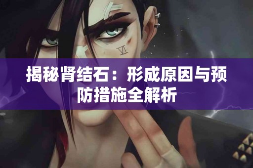 揭秘肾结石：形成原因与预防措施全解析