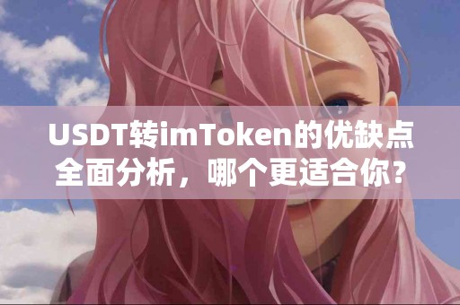 USDT转imToken的优缺点全面分析，哪个更适合你？