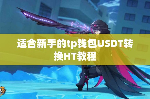 适合新手的tp钱包USDT转换HT教程