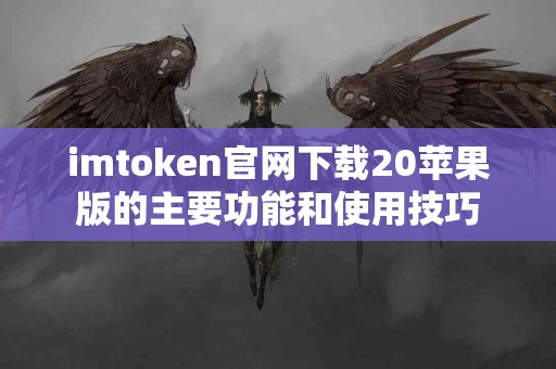 imtoken官网下载20苹果版的主要功能和使用技巧