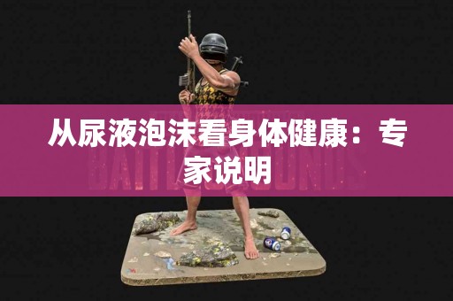 从尿液泡沫看身体健康：专家说明