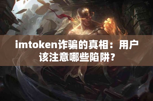imtoken诈骗的真相：用户该注意哪些陷阱？