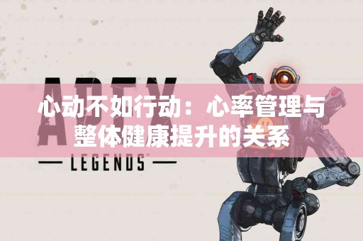 心动不如行动：心率管理与整体健康提升的关系