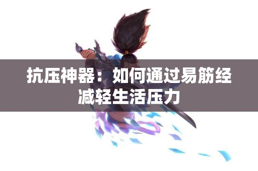 抗压神器：如何通过易筋经减轻生活压力