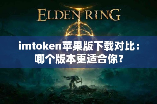 imtoken苹果版下载对比：哪个版本更适合你？