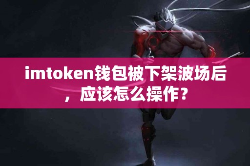 imtoken钱包被下架波场后，应该怎么操作？