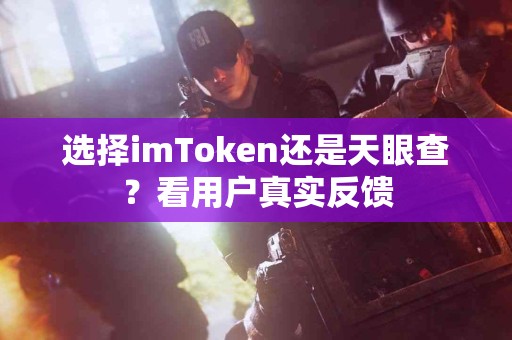 选择imToken还是天眼查？看用户真实反馈