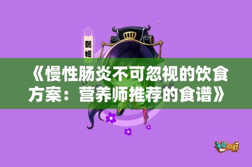 《慢性肠炎不可忽视的饮食方案：营养师推荐的食谱》