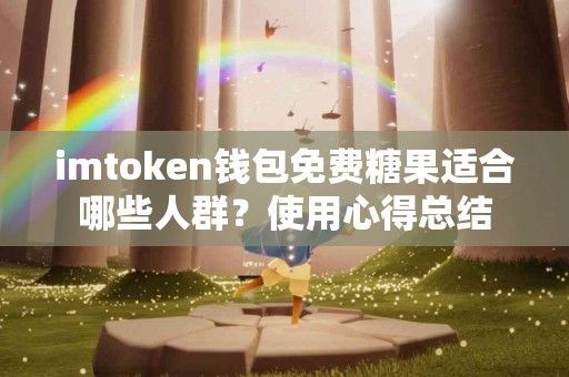 imtoken钱包免费糖果适合哪些人群？使用心得总结