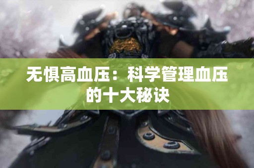 无惧高血压：科学管理血压的十大秘诀