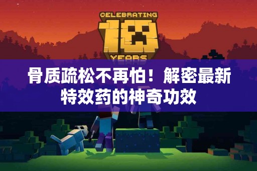 骨质疏松不再怕！解密最新特效药的神奇功效