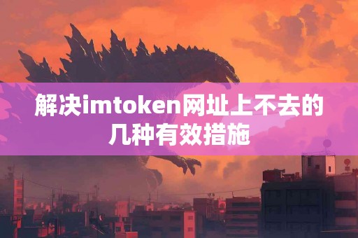 解决imtoken网址上不去的几种有效措施