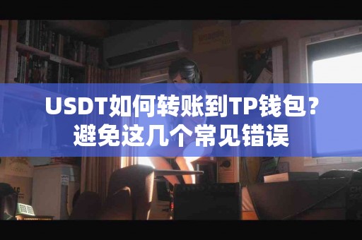 USDT如何转账到TP钱包？避免这几个常见错误