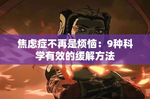 焦虑症不再是烦恼：9种科学有效的缓解方法