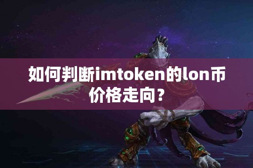 如何判断imtoken的lon币价格走向？