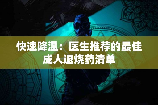 快速降温：医生推荐的最佳成人退烧药清单
