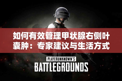 如何有效管理甲状腺右侧叶囊肿：专家建议与生活方式调节